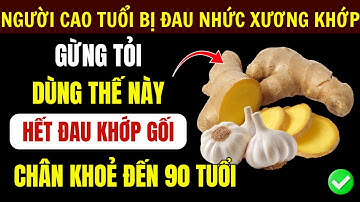 Người Cao Tuổi: GỪNG TỎI Kết Hợp 4 Thực Phẩm Này, Hết Đau Nhức Xương Khớp, Chân Khỏe Cơ Bắp Phục Hồi