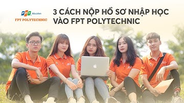HƯỚNG DẪN 3 CÁCH NỘP HỒ SƠ NHẬP HỌC FPT POLYTECHNIC