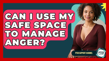 Can I Use My Safe Space To Manage Anger? - PTSD Support Channel