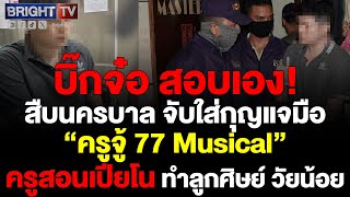 สืบนครบาล บุกจับ ครูจู้ 77 Musical ทำลูกศิษย์ วัยน้อย บิ๊กจ๋อ สอบเอง!