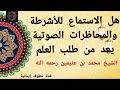 هل الاستماع الأشرطة والمحاضرات الصوتية يعد من طلب العلم الشيخ ابن عثيمين رحمه الله
