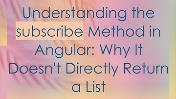 Understanding the subscribe Method in Angular: Why It Doesn