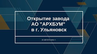 Состоялось торжественное открытие первой очереди новой площадки АО «АРХБУМ» в Ульяновске