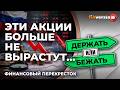 Эти акции больше не вырастут&hellip; / Финансовый перекресток