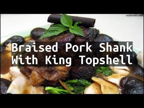 Recipe Braised Pork Shank With King Topshell Youtube