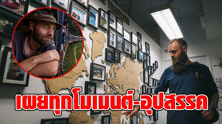 หนุ่มเดินทางเที่ยวรอบโลก ไปมาแล้วกว่า 195 ประเทศ โดยไม่เคยขึ้นเครื่องบินแม้แต่ครั้งเดียว : RECAP