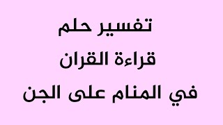 تفسير حلم قراءة القران في المنام على الجن