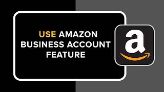 How to Use Amazon Business Account Feature | Step-by-Step Guide 2026