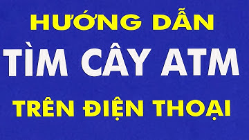 Hướng dẫn cách tìm địa điểm cây ATM nhanh nhất