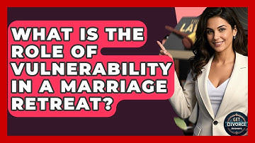 What Is The Role Of Vulnerability In A Marriage Retreat? - Get Divorce Answers