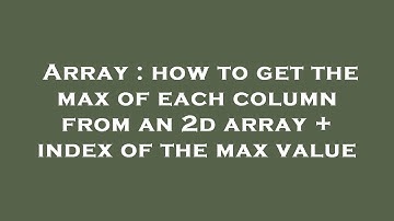 Array : how to get the max of each column from an 2d array + index of the max value