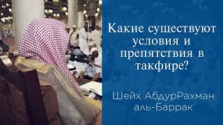 Какие существуют условия и препятствия в такфире? | АбдурРахман аль-Баррак