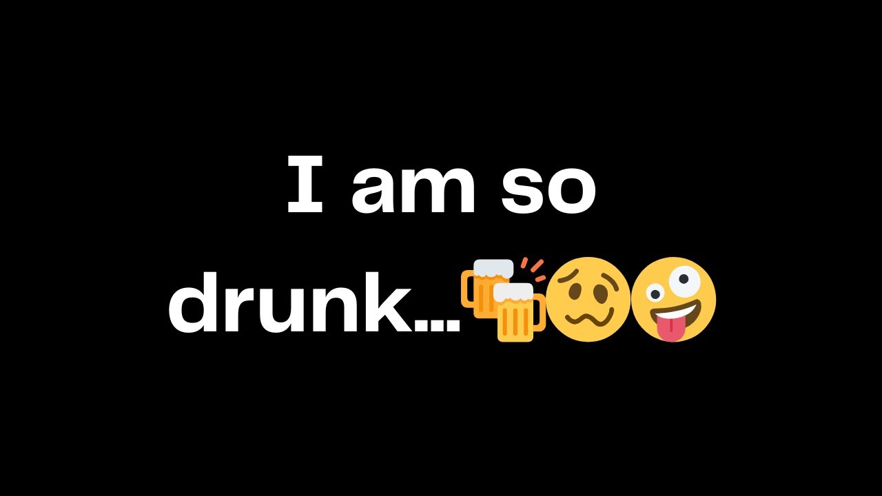 I am so drunk...🍻🥴🤪