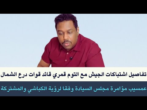 عمسيب اشتباكات الجيش مع التوم قمري قائد درع الشمال مؤامرة مجلس السيادة لرؤية الكباشي و المشتركة