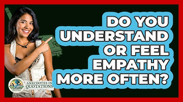 Do You Understand Or Feel Empathy More Often? - Anecdotes in Quotation