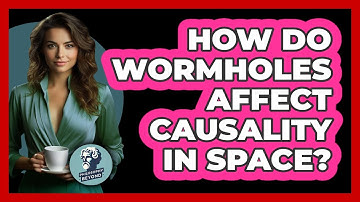 How Do Wormholes Affect Causality In Space? - Philosophy Beyond