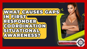 What Causes Gaps In First Responder Coordination Situational Awareness? - Crisis Response Coach