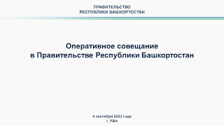 Оперативное совещание в Правительстве Республики Башкортостан: прямая трансляция 4 сентября 2023 г.