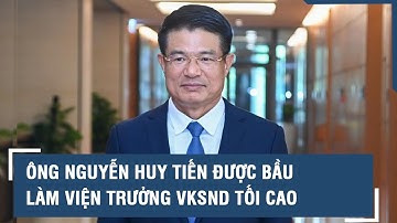 Ông Nguyễn Huy Tiến được bầu làm Viện trưởng VKSND Tối cao l VTs