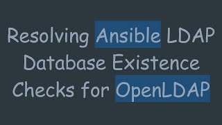 Resolving Ansible LDAP Database Existence Checks for OpenLDAP