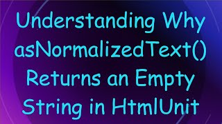 Understanding Why asNormalizedText() Returns an Empty String in HtmlUnit