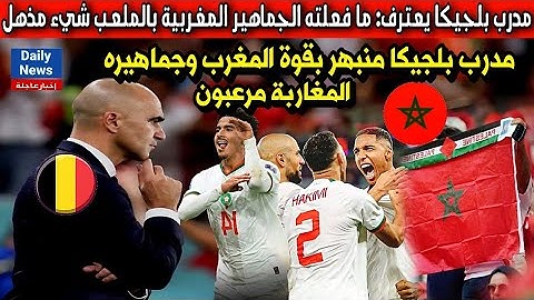 مدرب بلجيكا يعترف: ما فعلته الجماهير المغربية بالملعب شيء مذهل وطارق للعادة..الجماهير المغربية واعرة