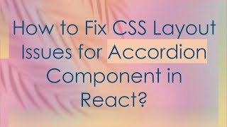 How to Fix CSS Layout Issues for Accordion Component in React