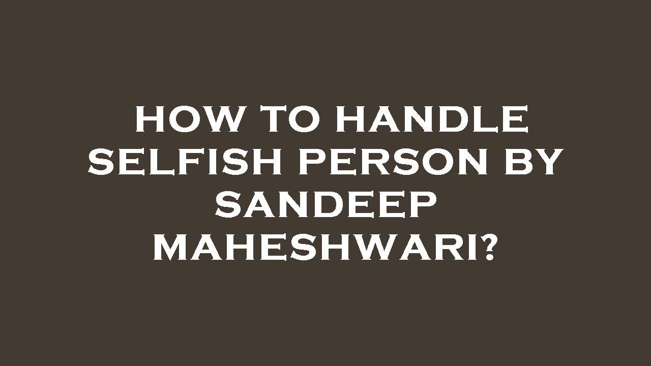 How to handle selfish person by sandeep maheshwari? - YouTube