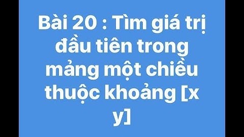Bài 20 : Tìm giá trị đầu tiên trong mảng 1 chiều thuộc khoảng [x y].Nếu không có thì trả về -1