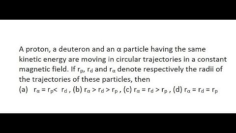 19| A proton, a deuteron and an α particle having the same kinetic energy are moving in circular