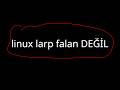linux larp falan DEĞİL!