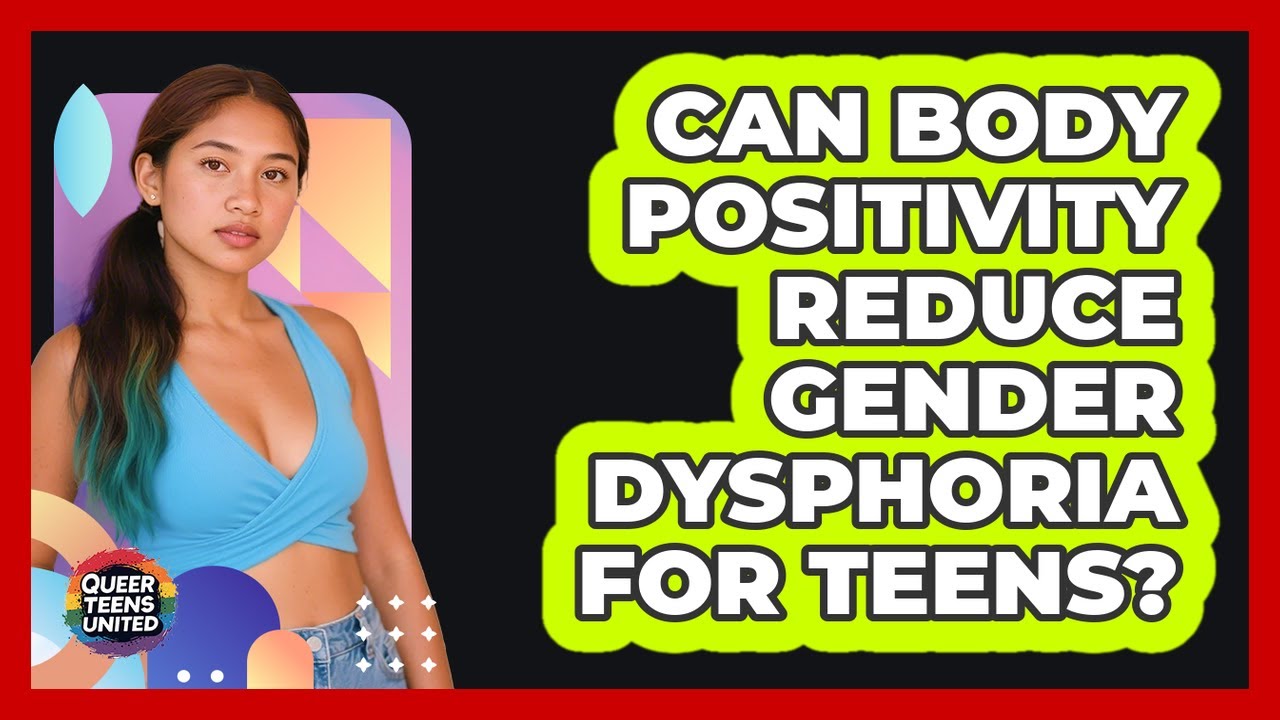 Can Body Positivity Reduce Gender Dysphoria For Teens? - Queer Teens United