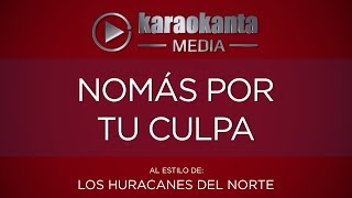 Video thumbnail of "Karaokanta - Los Huracanes del Norte - Nomás por tu culpa"