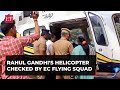 Ec flying squad checks rahul gandhis helicopter in nilgiris cong asks check pms chopper too