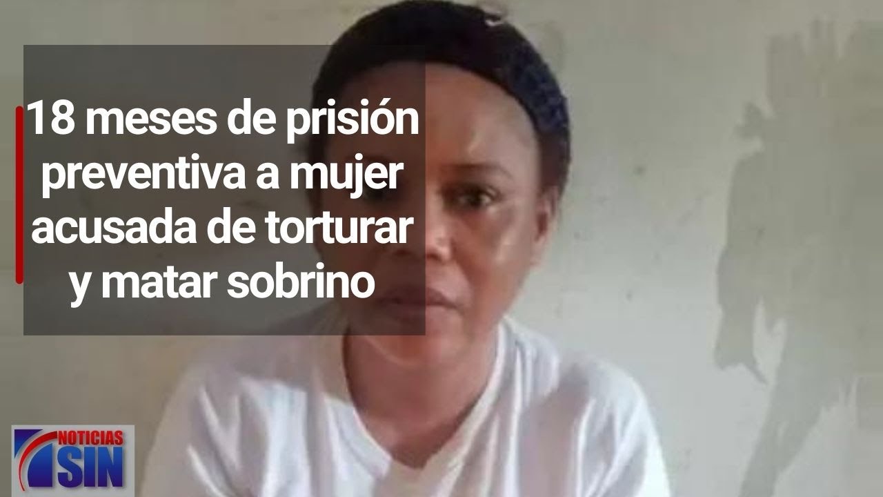 18 meses de prisión preventiva a mujer acusada de torturar y matar ...