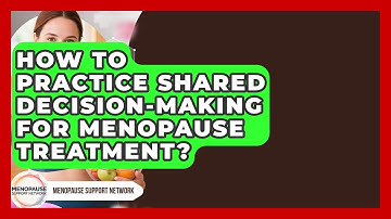 How To Practice Shared Decision-making For Menopause Treatment? - Menopause Support Network