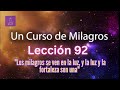 LECCIÓN 92 - Los milagros se ven en la luz, y la luz y la fortaleza son una UCDM (con fondo musical)