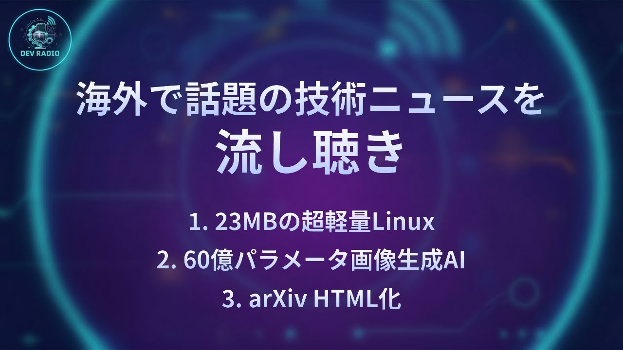 【DevRadio】23MBの超軽量Linux/60億パラメータ画像生成AI/arXiv HTML化