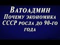 Ватоадмин : Почему экономика СССР росла до 90-го года