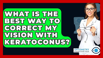 What Is The Best Way To Correct My Vision With Keratoconus? - Optometry Knowledge Base