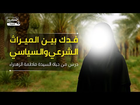 فدك بين الميراث الشرعي والسياسي درس من حياة السيدة فاطمة الزهراء عليها السلام