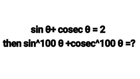 sin θ+ cosec θ = 2 then sin^100 θ +cosec^100 θ