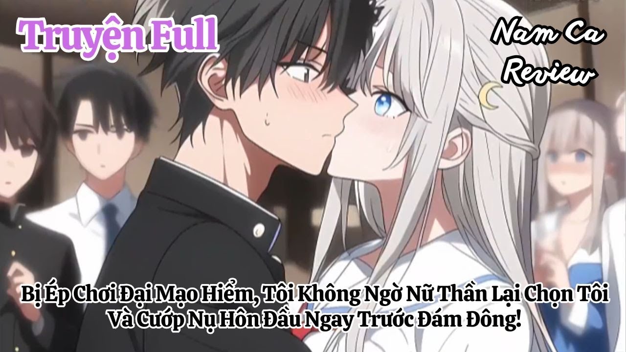 Full Bị Ép Chơi Đại Mạo Hiểm, Tôi Không Ngờ Nữ Thần Lại Cướp Nụ Hôn Đầu Ngay Trước Đám Đông!