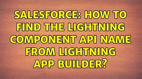Salesforce: How to find the Lightning Component API name from Lightning App Builder?