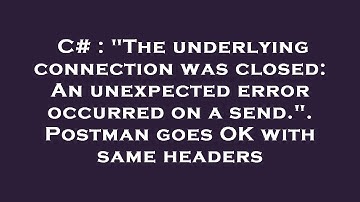 C# : "The underlying connection was closed: An unexpected error occurred on a send.". Postman goes O