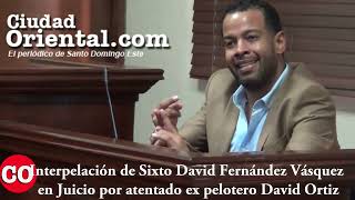 Interpelación de Sixto David Fernández Vásquez en Juicio por atentado ex pelotero David Ortiz