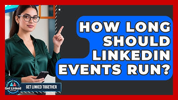 How Long Should LinkedIn Events Run? - Get Linked Together