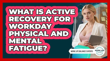 What Is Active Recovery For Workday Physical And Mental Fatigue? - Work Life Balance Experts