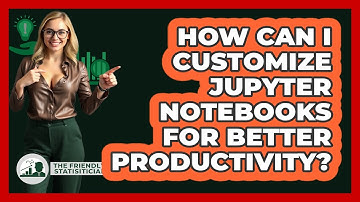 How Can I Customize Jupyter Notebooks For Better Productivity? - The Friendly Statistician