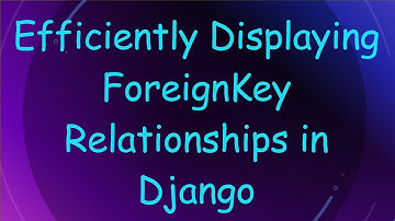 Efficiently Displaying ForeignKey Relationships in Django